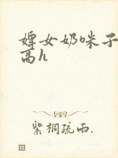 婢女奶咪子真大高h