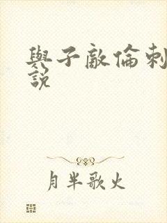 与子敌伦刺激小说