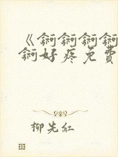 《锕锕锕锕锕锕锕好疼免费视频》