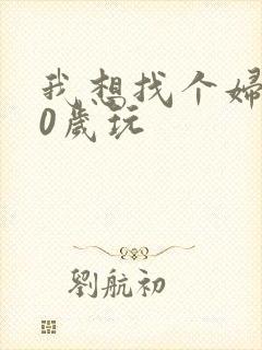 我想找个妇女50岁玩