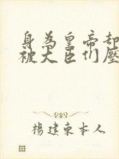 身为皇帝却每天被大臣们压