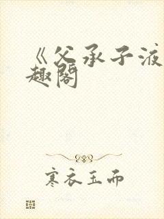 《父承子液》笔趣阁