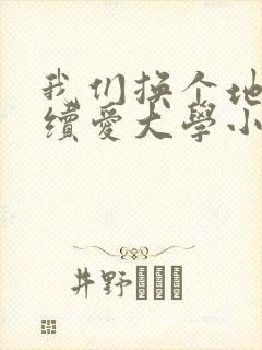 我们换个地方继续爱大学小说