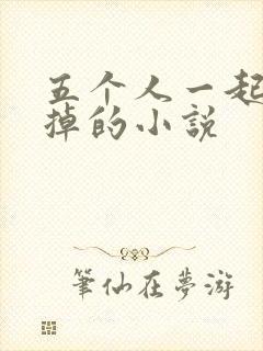 五个人一起会坏掉的小说