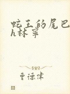 蛇王的尾巴高ah林宁