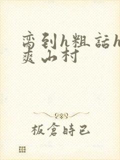 脔到h粗话h好爽山村