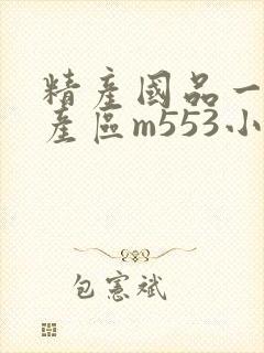 精产国品一二三产区m553小说