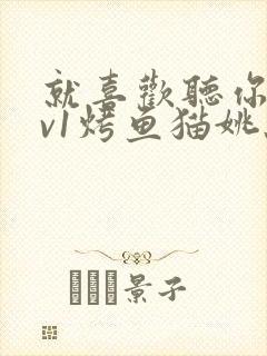 就喜欢听你叫1v1烤鱼猫姚蕊