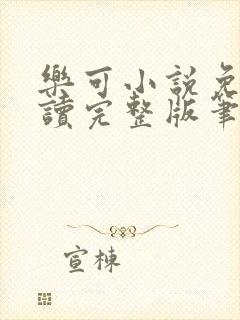 乐可小说免费阅读完整版笔趣无弹窗诸天阁