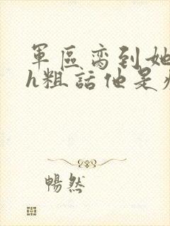 军区脔到她哭hh粗话他是疯批封面