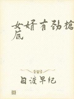 女婿有劲枪枪到底