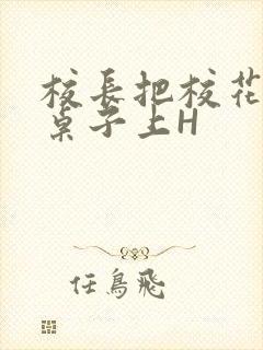 校长把校花放到桌子上H