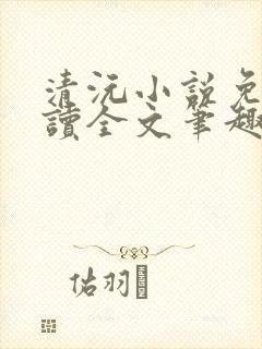清沅小说免费阅读全文笔趣阁最新