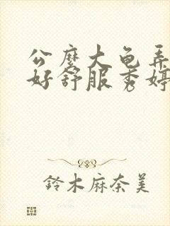 公么大龟弄得我好舒服秀婷视频