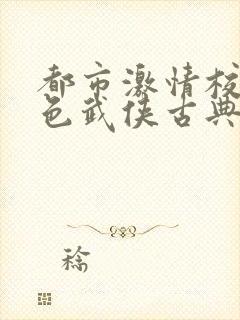 都市激情校园春色武侠古典