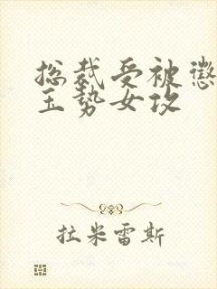 总裁受被惩罚戴玉势女攻