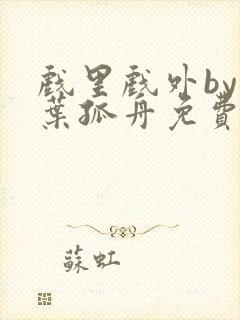 戏里戏外by一叶孤舟免费阅读