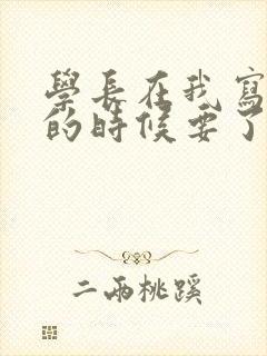 学长在我写作业的时候要了我