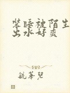 装睡被陌生人摸出水好爽