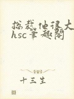 总裁他很大年上hsc笔趣阁