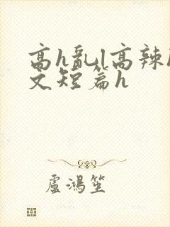 高h乱l高辣h文短篇h