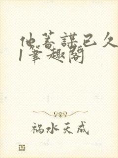 他蓄谋已久1v1笔趣阁