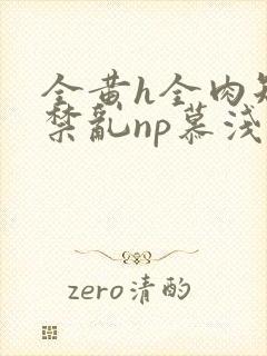 全黄h全肉短篇禁乱np慕浅浅