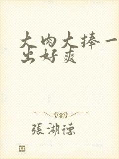 大肉大捧一进一出好爽