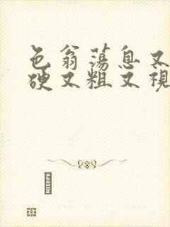 色翁荡息又大又硬又粗又视频图片