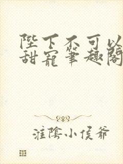 陛下不可以糙汉甜宠笔趣阁