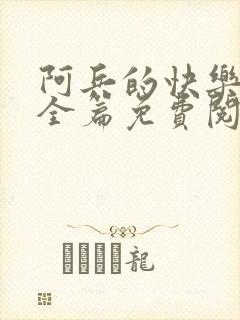 阿兵的快乐生活全篇免费阅读