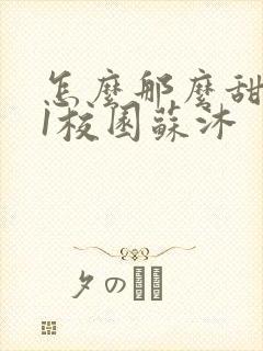 怎么那么甜1v1校园苏沐