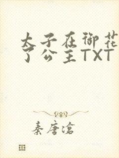 太子在御花园要了公主TXT