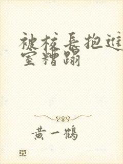 被校长抱进办公室糟蹋