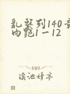 乱系列140章肉艳1一12