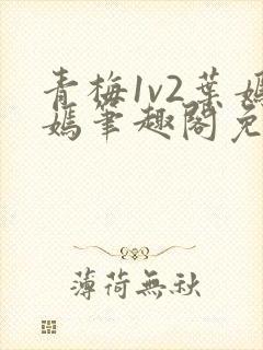 青梅1v2叶嫣嫣笔趣阁免费阅读封面