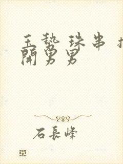 玉势 珠串 撑开男男