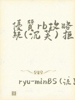 优质rb攻略系统(沉芙) 拒绝改写