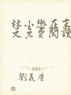 林小乐在末世全文免费阅读