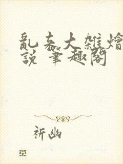 乱来大杂烩 小说 笔趣阁