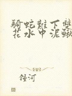 骑蛇难下双金银花水中泥鳅