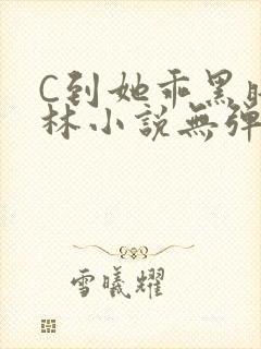 C到她乖黑暗森林小说无弹窗