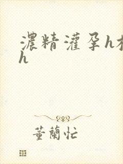 浓精灌孕h校园h