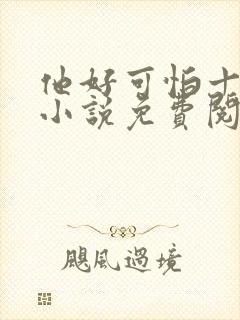 他好可怕十八鹿小说免费阅读