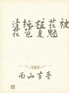 清纯校花被迫开花苞夏魅