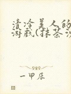 清冷美人的神奇游戏(抹茶沙冰)海棠