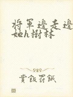 将军边走边挺进她h树林