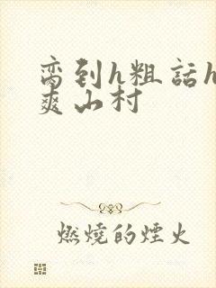 脔到h粗话h好爽山村