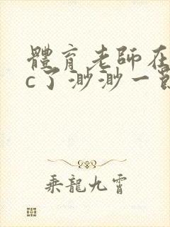 体育老师在单杠c了渺渺一节课