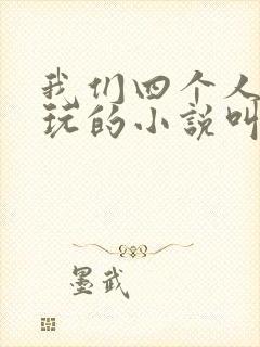 我们四个人换着玩的小说叫什么